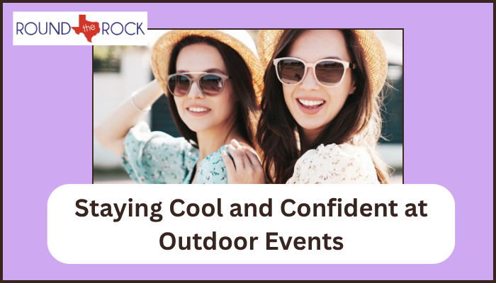 Staying Cool and Confident at Outdoor Events in Round Rock